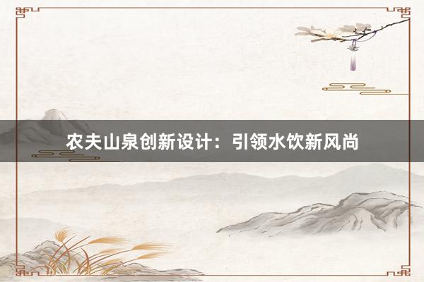 农夫山泉创新设计：引领水饮新风尚